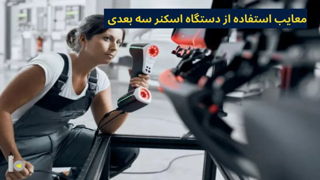 معایب استفاده از دستگاه اسکنر سه بعدی