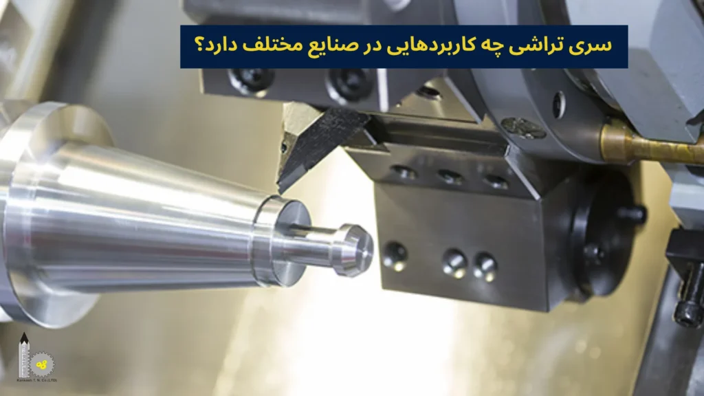 سری تراشی چه کاربردهایی در صنایع مختلف دارد؟​