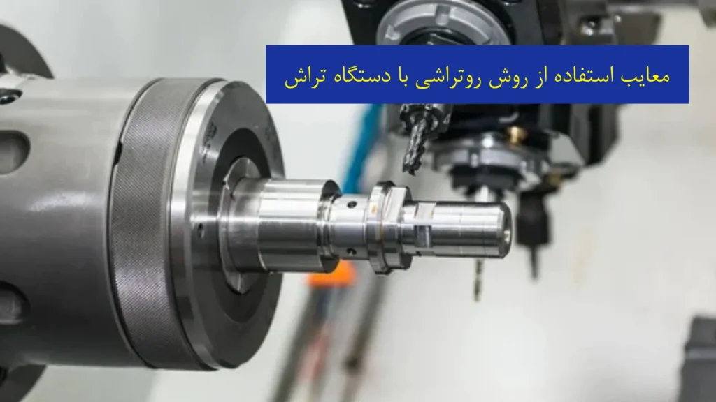 معایب استفاده از روش روتراشی با دستگاه تراش​
