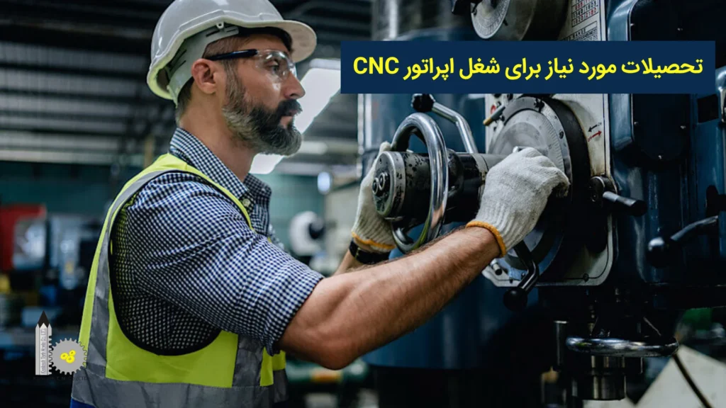 تحصیلات مورد نیاز برای شغل اپراتور CNC​