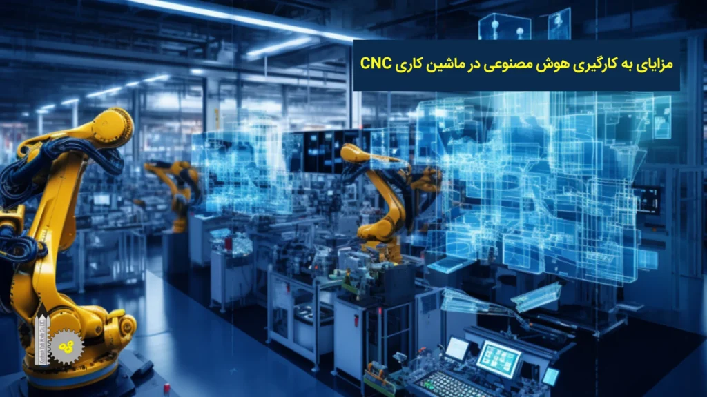 مزایای به کارگیری هوش مصنوعی در ماشین‌کاری CNC​