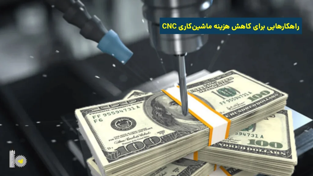 راهکارهایی برای کاهش هزینه ماشین‌کاری CNC​