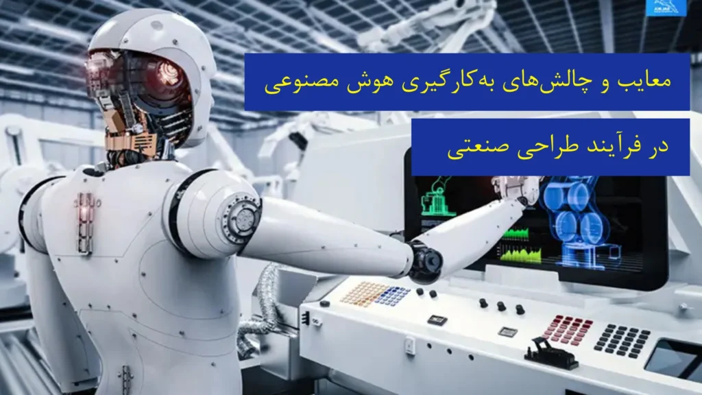 معایب و چالش‌های به‌کارگیری هوش مصنوعی در فرآیند طراحی صنعتی​